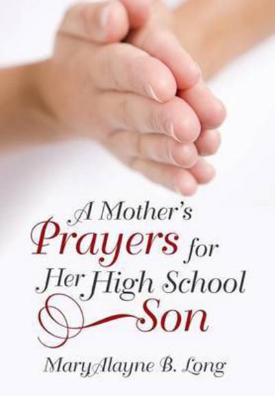 A Mother's Prayers for Her High School Son - Maryalayne B Long - Bücher - WestBow Press - 9781490836201 - 29. Januar 2015