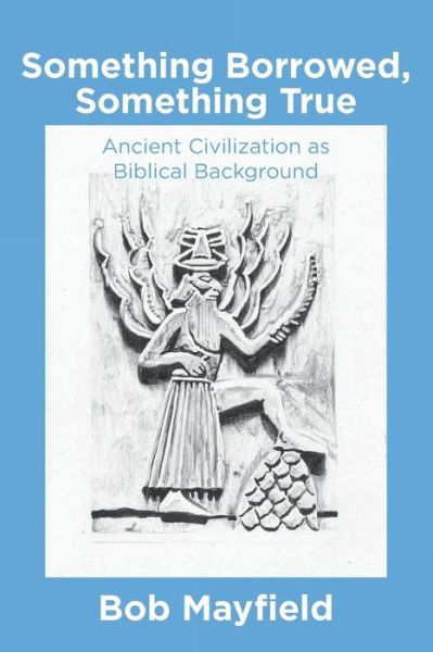 Cover for Bob Mayfield · Something Borrowed, Something True: Ancient Civilization As Biblical Background (Paperback Book) (2014)