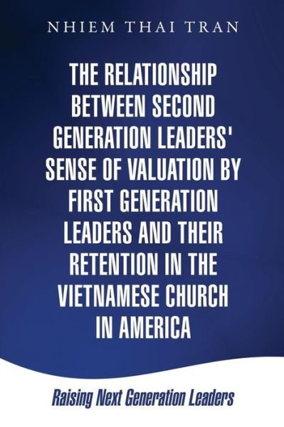 The Relationship Between Second Generation Leaders' Sense of Valuation by First Generation Leaders and Their Retention in the Vietnamese Church in America - Nhiem Thai Tran - Bøger - Xulon Press - 9781498450201 - 18. september 2015