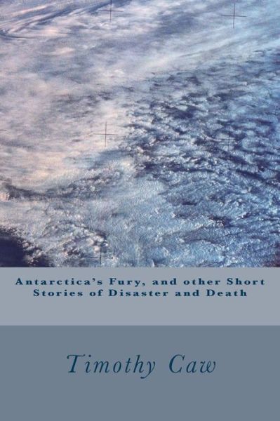 Antarctica's Fury, and Other Stories of Disaster and Death - Timothy Caw - Books - Createspace - 9781502326201 - January 30, 2015