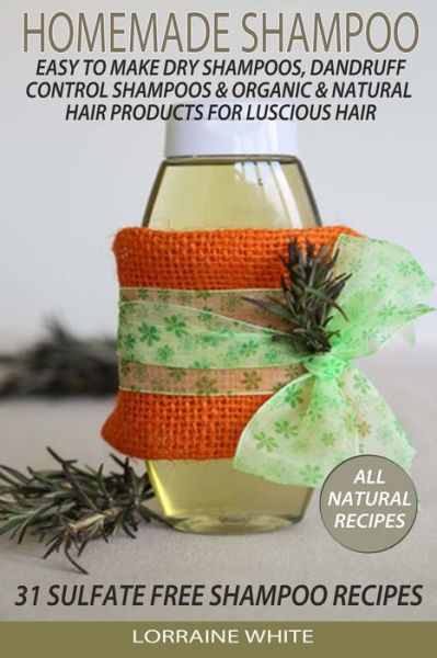 Homemade Shampoo: Easy to Make Dry Shampoos Dandruff Control Shampoos, Organic & Natural Hair Products: 31 Sulfate Free Shampoo Recipes - Lorraine White - Books - Createspace - 9781505440201 - December 3, 2014