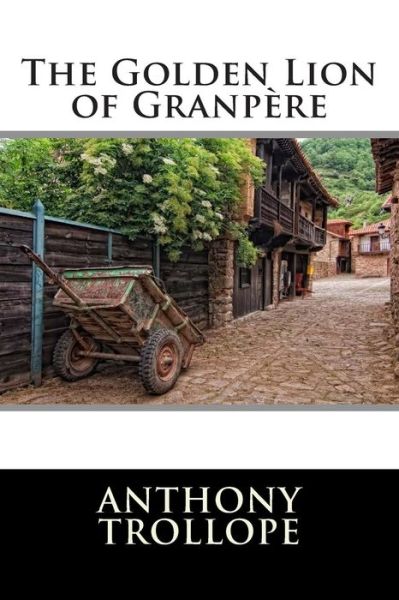 The Golden Lion of Granpere - Anthony Trollope - Livres - Createspace - 9781512200201 - 13 mai 2015