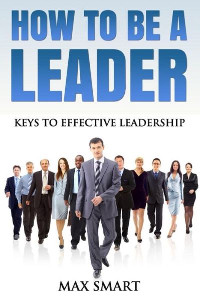 Cover for Max Smart · How to Be a Leader: Keys to Effective Leadership (Paperback Book) (2015)