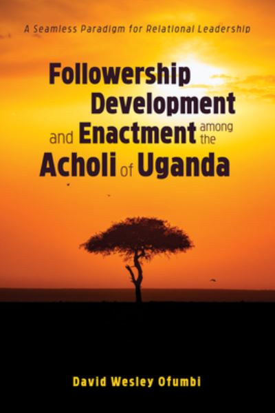 Followership Development and Enactment Among the Acholi of Uganda: A Seamless Paradigm for Relational Leadership - David Wesley Ofumbi - Books - Wipf & Stock Publishers - 9781532662201 - July 25, 2019