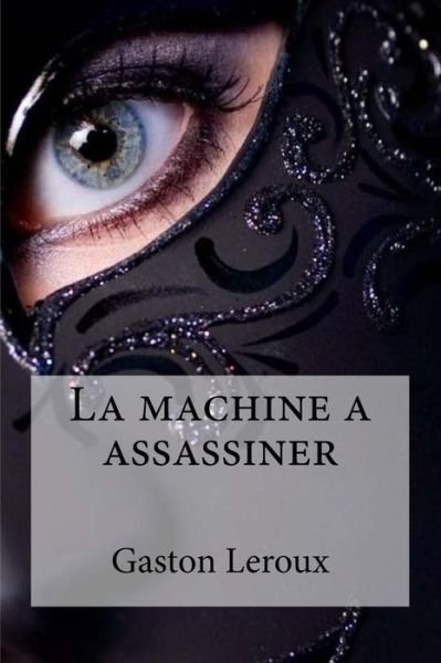 La machine a assassiner - Gaston LeRoux - Libros - Createspace Independent Publishing Platf - 9781532943201 - 26 de abril de 2016