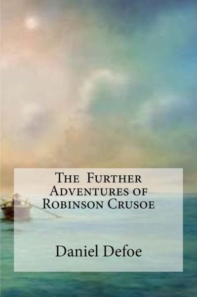 The Further Adventures of Robinson Crusoe - Daniel Defoe - Kirjat - Createspace Independent Publishing Platf - 9781533160201 - maanantai 9. toukokuuta 2016
