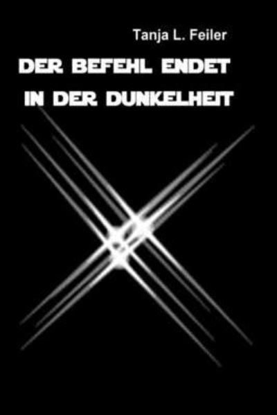 Der Befehl Endet in Der Dunkelheit - Tanja Feiler F - Książki - Createspace Independent Publishing Platf - 9781535153201 - 7 lipca 2016