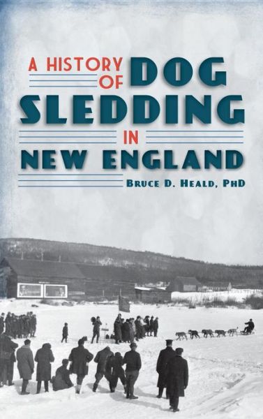 Cover for Bruce D Heald · A History of Dog Sledding in New England (Hardcover bog) (2011)