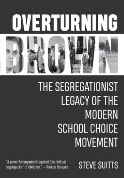 Cover for Steve Suitts · Overturning Brown: The Segregationist Legacy of the Modern School Choice Movement (Hardcover Book) (2020)