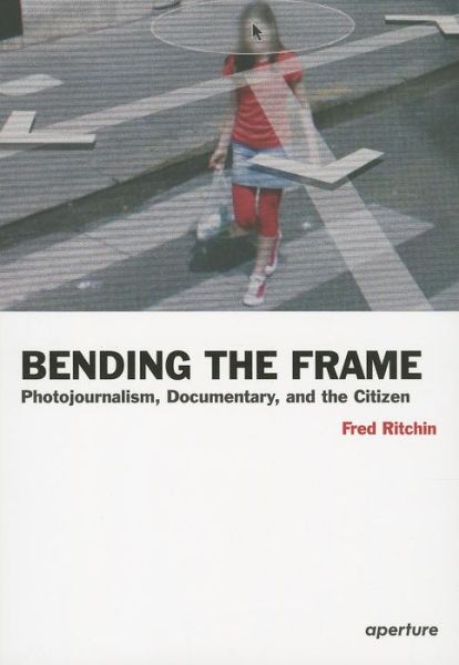 Cover for Fred Ritchin · Bending the Frame: Photojournalism, Documentary, and the Citizen (Paperback Book) (2013)