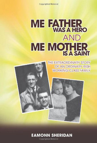 Me Father Was a Hero and Me Mother is a Saint: the Extraordinary Story of an Ordinary Irish Working-class Family - Eamonn Sheridan - Books - Eloquent Books - 9781609768201 - May 31, 2011
