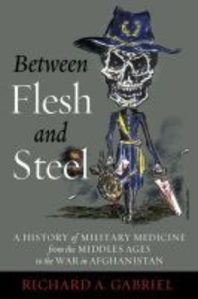 Cover for Richard A. Gabriel · Between Flesh and Steel: A History of Military Medicine from the Middle Ages to the War in Afghanistan (Hardcover Book) (2013)