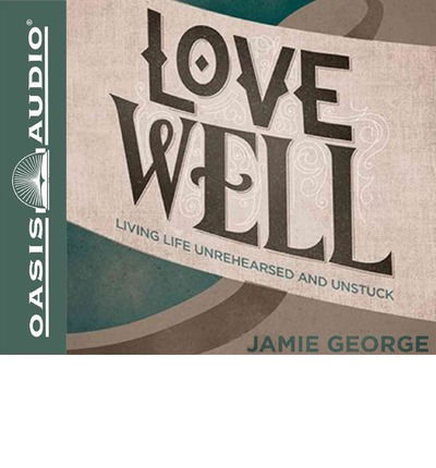 Cover for Jamie George · Love Well: Living Life Unrehearsed and Unstuck (Audiobook (CD)) [Unabridged edition] (2014)