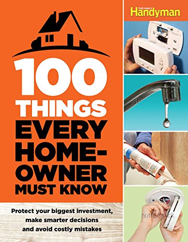 Cover for Editors at the Family Handyman · 100 Things Every Homeowner Must Know: Protect Your Biggest Investment, Make Smarter Descions and Avoid Costly Mistakes (N/a) (Hardcover Book) (2015)