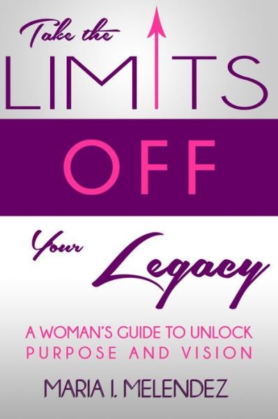 Cover for Maria I Melendez · Take the Limits off Your Legacy: a Woman's Guide to Unlock Purpose and Vision (Paperback Book) (2015)
