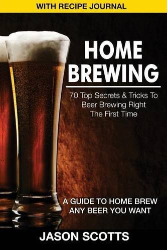 Home Brewing: 70 Top Secrets & Tricks to Beer Brewing Right the First Time: A Guide to Home Brew Any Beer You Want (with Recipe Jour - Jason Scotts - Livros - Speedy Publishing Books - 9781632876201 - 1 de abril de 2014
