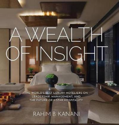 Cover for Rahim B Kanani · A Wealth of Insight: The World's Best Luxury Hoteliers on Leadership, Management, and the Future of 5-Star Hospitality (Gebundenes Buch) (2017)