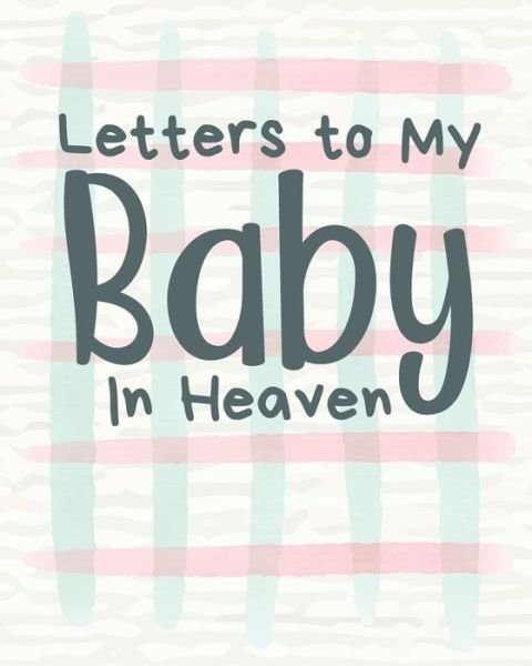 Cover for Patricia Larson · Letters To My Baby In Heaven: A Diary Of All The Things I Wish I Could Say Newborn Memories Grief Journal Loss of a Baby Sorrowful Season Forever In Your Heart Remember and Reflect (Pocketbok) (2020)