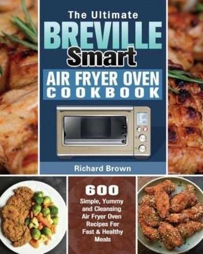 Cover for Richard Brown · The Ultimate Breville Smart Air Fryer Oven Cookbook: 600 Simple, Yummy and Cleansing Air Fryer Oven Recipes For Fast &amp; Healthy Meals (Paperback Bog) (2020)