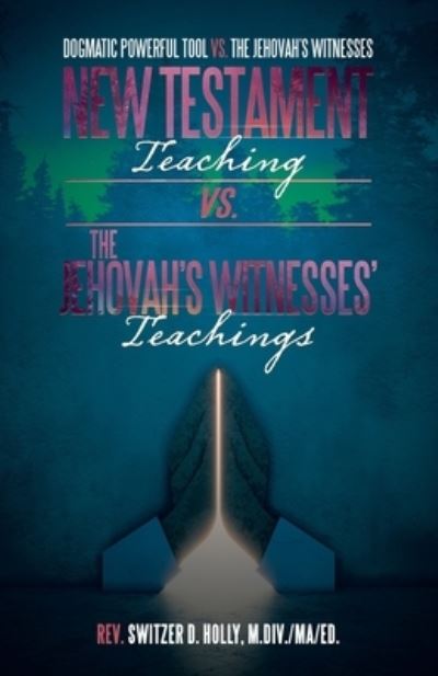 New Testament Teaching vs. the Jehovah's Witnesses' Teachings - Rev. Switzer D. Holly M.Div. MA Ed. - Books - iUniverse, Incorporated - 9781663243201 - November 8, 2022
