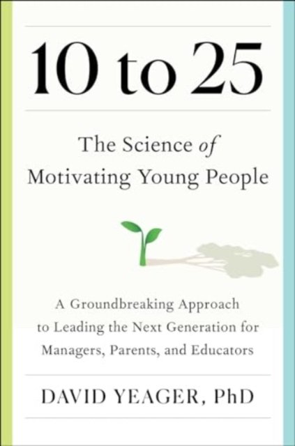 Cover for David Yeager · 10 to 25: The Science of Motivating Young People: A Groundbreaking Approach to Leading the Next Generation-And Making Your Own Life Easier (Taschenbuch) (2024)
