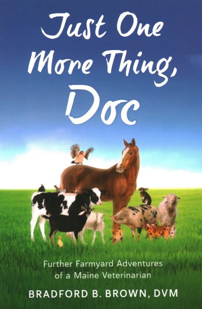 Cover for Bradford B Brown · Just One More Thing, Doc: Further Farmyard Adventures of a Maine Veterinarian (Paperback Book) (2023)