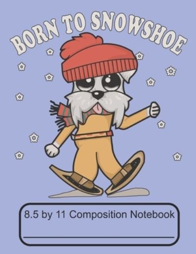 Cover for Puppy Creations · Born To Snowshoe 8.5 by 11 Composition Notebook (Paperback Book) (2019)