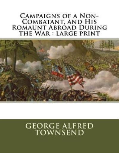 Cover for George Alfred Townsend · Campaigns of a Non-Combatant, and His Romaunt Abroad During the War (Paperback Book) (2018)