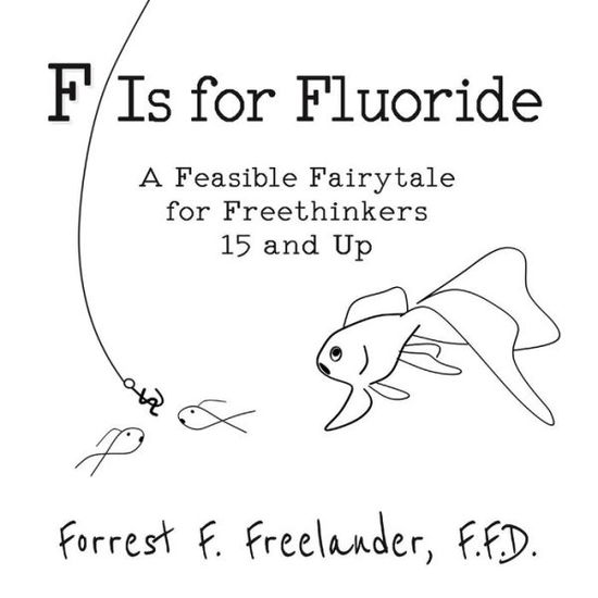 Cover for Forrest F. Freelander · F Is for Fluoride : A Feasible Fairytale for Freethinkers 15 and Up (Paperback Book) (2018)