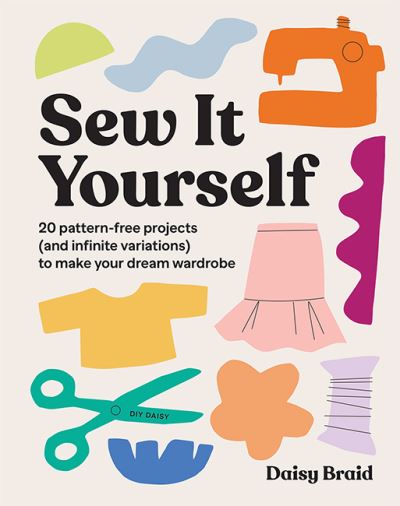 Cover for Daisy Braid · Sew It Yourself with DIY Daisy: 20 Pattern-Free Projects (and Infinite Variations) To Make Your Dream Wardrobe (Paperback Book) (2022)