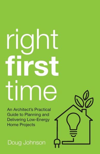 Cover for Doug Johnson · Right First Time: An Architect's Guide To Creating Efficient And Successful Eco Homes (Pocketbok) (2019)