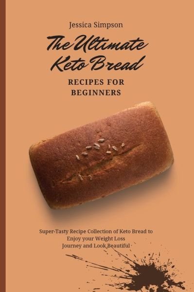The Ultimate Keto Bread Recipes for Beginners: Super-Tasty Recipe Collection of Keto Bread to Enjoy your Weight Loss Journey and Look Beautiful - Jessica Simpson - Bøker - Jessica Simpson - 9781802693201 - 2. mai 2021