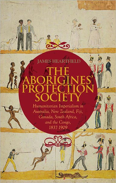 Cover for James Heartfield · The Aborigines' Protection Society: Humanitarian Imperialism in Australia, New Zealand, Fiji, Canada, South Africa, and the Congo, 1836-1909 (Hardcover Book) (2011)