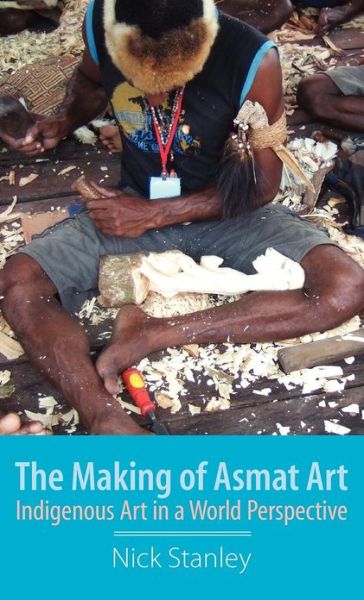 Cover for Nick Stanley · The Making of Asmat Art: Indigenous Art in a World Perspective (Hardcover Book) (2012)