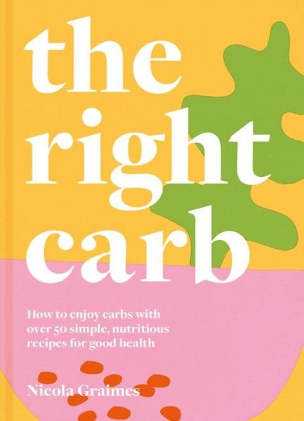 Cover for Nicola Graimes · The Right Carb: How to Enjoy Carbs with Over 50 Simple, Nutritious Recipes for Good Health (Inbunden Bok) (2021)