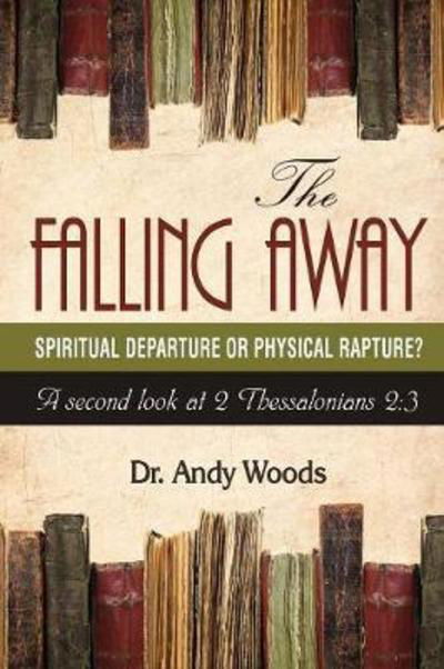 Cover for Andy Woods · The Falling Away : Spiritual Departure of Physical Rapture? : A Second Look at 2 Thessalonians 2 (Paperback Book) (2018)