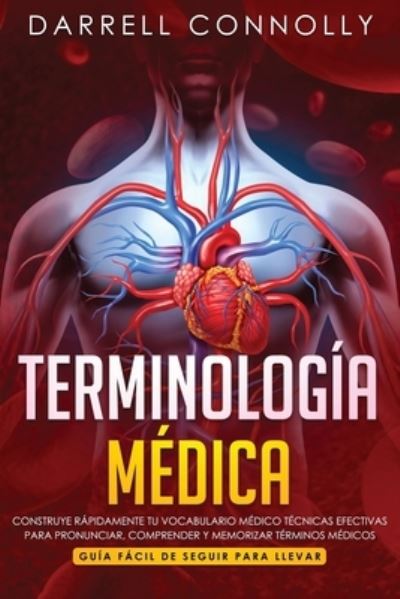 Cover for Darrell Connolly · Terminologia Medica: Construye Rapidamente Tu Vocabulario Medico Tecnicas efectivas para Pronunciar, Comprender y Memorizar Terminos Medicos (Guia Facil de Seguir Para Llevar) (Paperback Book) (2019)