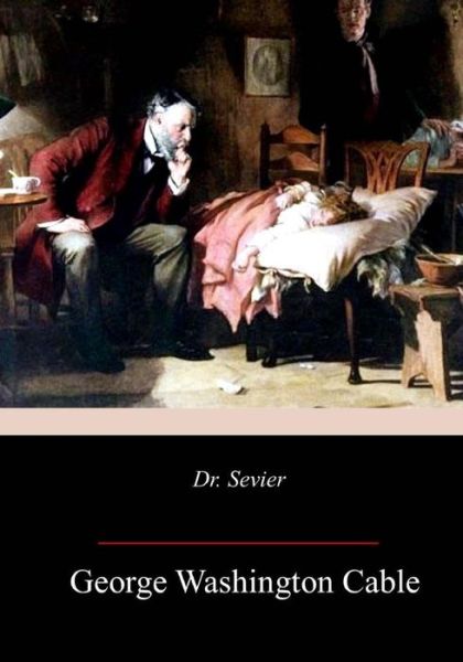 Dr. Sevier - George Washington Cable - Books - Createspace Independent Publishing Platf - 9781982094201 - January 8, 2018