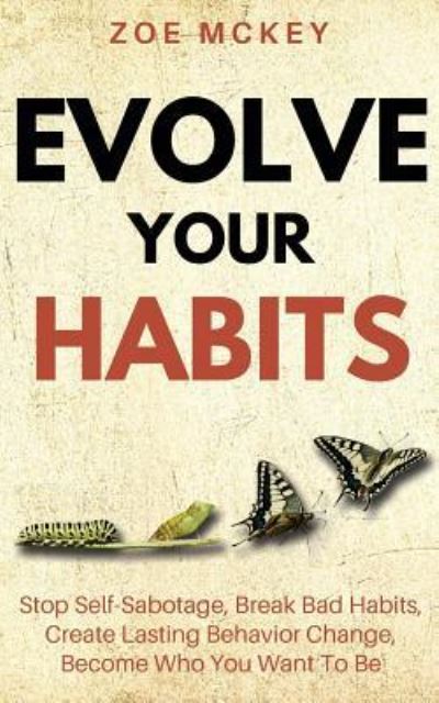 Cover for Zoe McKey · Evolve Your Habits: Stop Self-Sabotage, Break Bad Habits, Create Lasting Behavior Change, Become Who You Want To Be - Good Habits (Paperback Book) (2018)