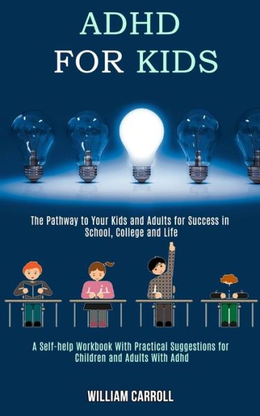 Adhd for Kids: The Pathway to Your Kids and Adults for Success in School, College and Life (A Self-help Workbook With Practical Suggestions for Children and Adults With Adhd) - William Carroll - Books - Rob Miles - 9781990084201 - September 19, 2020