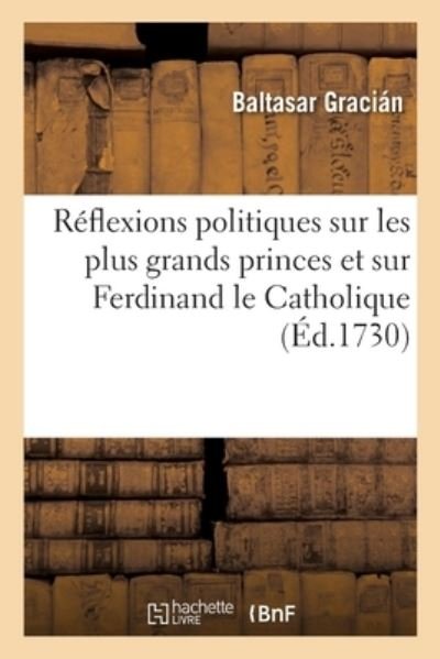 Reflexions Politiques Sur Les Plus Grands Princes Et Particulierement Sur Ferdinand Le Catholique - Baltasar Gracián - Kirjat - Hachette Livre - BNF - 9782329430201 - maanantai 1. kesäkuuta 2020