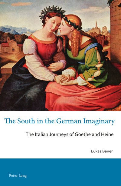 Cover for Lukas Bauer · The South in the German Imaginary: The Italian Journeys of Goethe and Heine - Australian and New Zealand Studies in German Language and Literature (Pocketbok) [New edition] (2015)