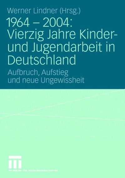 1964 - 2004: Vierzig Jahre Kinder- Und Jugendarbeit in Deutschland: Aufbruch, Aufstieg Und Neue Ungewissheit - 9783531901312 - Livros - Vs Verlag Fur Sozialwissenschaften - 9783531146201 - 16 de janeiro de 2006