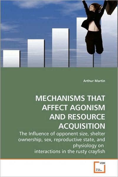 Cover for Arthur Martin · Mechanisms That Affect Agonism and Resource Acquisition: the Influence of Opponent Size, Shelter Ownership, Sex, Reproductive State, and Physiology on  Interactions in the Rusty Crayfish (Pocketbok) (2010)