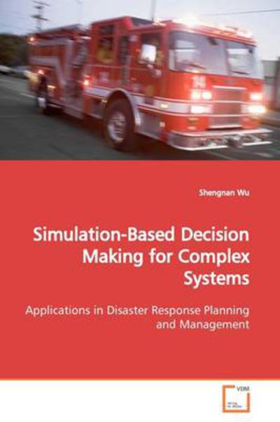 Simulation-based Decision Making for Complex Systems: Applications in Disaster Response Planning and Management - Shengnan Wu - Bøger - VDM Verlag - 9783639156201 - 27. maj 2009