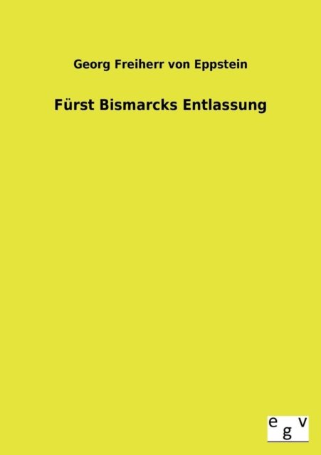 Cover for Georg Freiherr Von Eppstein · Furst Bismarcks Entlassung (Paperback Book) [German edition] (2013)