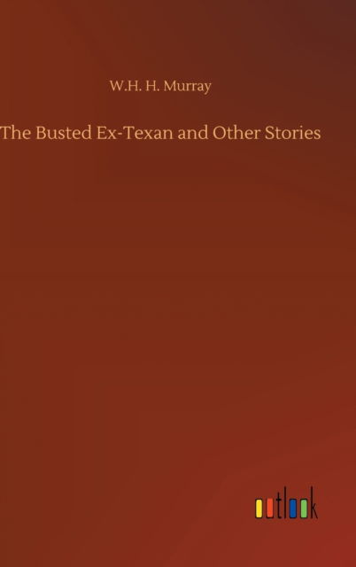 The Busted Ex-Texan and Other Stories - W H H Murray - Książki - Outlook Verlag - 9783752437201 - 14 sierpnia 2020