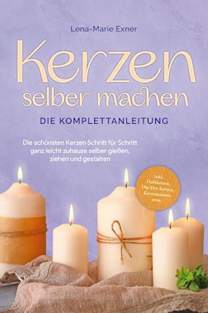 Cover for Lena-Marie Exner · Kerzen selber machen - Die Komplettanleitung: Die schönsten Kerzen Schritt für Schritt ganz leicht zuhause selber gießen, ziehen und gestalten -inkl. Duftkerzen, Dip Dye Kerzen, Kerzentattoos uvm. (Book) (2023)