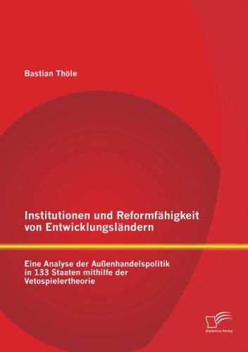 Cover for Bastian Thöle · Institutionen Und Reformfähigkeit Von Entwicklungsländern: Eine Analyse Der Außenhandelspolitik in 133 Staaten Mithilfe Der Vetospielertheorie (Paperback Book) [German edition] (2013)