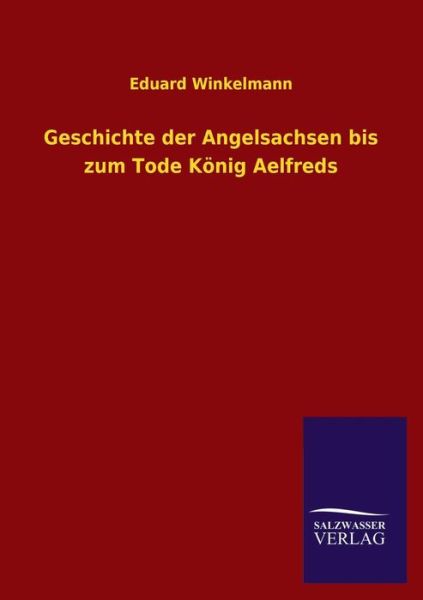 Cover for Eduard Winkelmann · Geschichte Der Angelsachsen Bis Zum Tode Konig Aelfreds (Taschenbuch) [German edition] (2013)